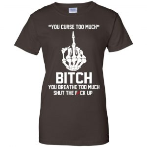 You Curse Too Much Bitch You Breathe Too Much Shut The Fuck Up Shirt, Hoodie, Tank 23