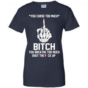 You Curse Too Much Bitch You Breathe Too Much Shut The Fuck Up Shirt, Hoodie, Tank 24