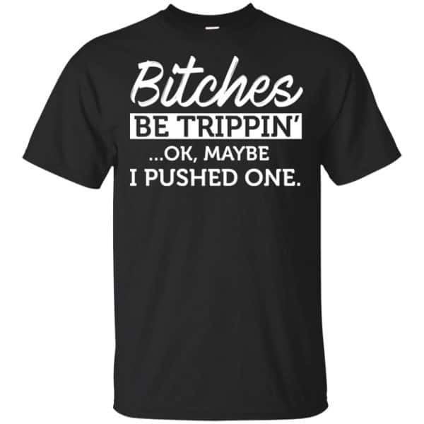 Bitches Be Trippin' Ok Maybe I Pushed One Shirt, Hoodie, Tank 3