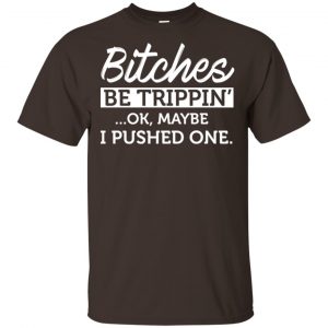 Bitches Be Trippin’ Ok Maybe I Pushed One Shirt, Hoodie, Tank Apparel 2
