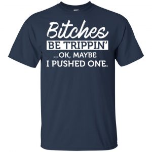Bitches Be Trippin' Ok Maybe I Pushed One Shirt, Hoodie, Tank 17