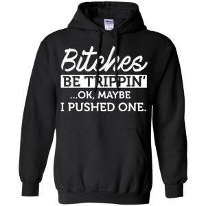 Bitches Be Trippin' Ok Maybe I Pushed One Shirt, Hoodie, Tank 18