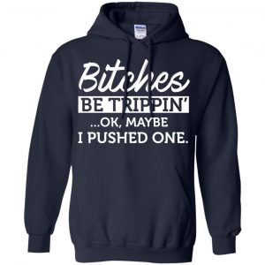 Bitches Be Trippin' Ok Maybe I Pushed One Shirt, Hoodie, Tank 19