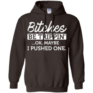 Bitches Be Trippin' Ok Maybe I Pushed One Shirt, Hoodie, Tank 20