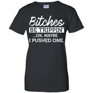 Bitches Be Trippin' Ok Maybe I Pushed One Shirt, Hoodie, Tank 22