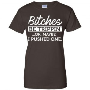 Bitches Be Trippin' Ok Maybe I Pushed One Shirt, Hoodie, Tank 23