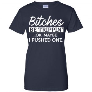 Bitches Be Trippin' Ok Maybe I Pushed One Shirt, Hoodie, Tank 24