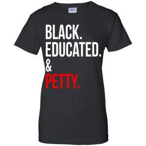 Black Educated & Petty Shirt, Hoodie, Tank 9 Black Educated & Petty Shirt, Hoodie, Tank 9