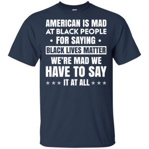 American Is Mad At Black People For Saying Black Lives Matter Shirt, Hoodie, Tank 17