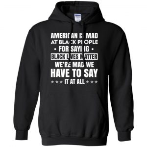 American Is Mad At Black People For Saying Black Lives Matter Shirt, Hoodie, Tank 18