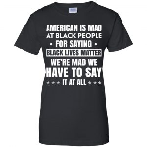 American Is Mad At Black People For Saying Black Lives Matter Shirt, Hoodie, Tank 22