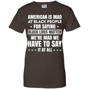 American Is Mad At Black People For Saying Black Lives Matter Shirt, Hoodie, Tank 23