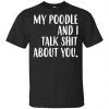 My Poodle And I Talk Shit About You Shirt, Hoodie, Tank 1
