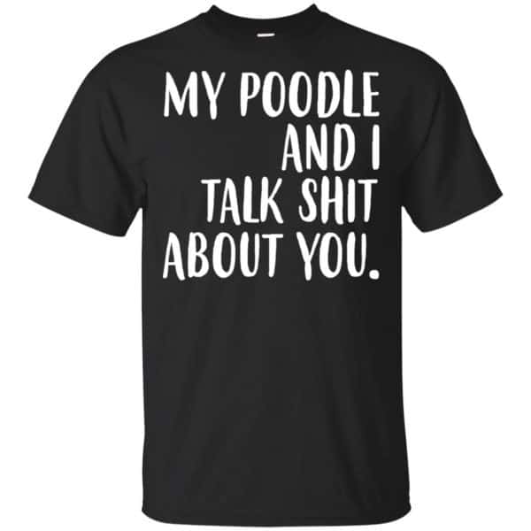 My Poodle And I Talk Shit About You Shirt, Hoodie, Tank 3