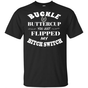 Buckle Up Buttercup You Just Flipped My Bitch Switch Shirt, Hoodie, Tank Apparel