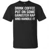 Drink Coffee Put On Some Gangster Rap And Handle It Shirt, Hoodie, Tank 2