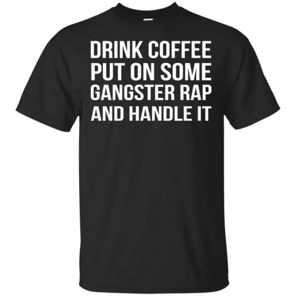 Drink Coffee Put On Some Gangster Rap And Handle It Shirt, Hoodie, Tank 3