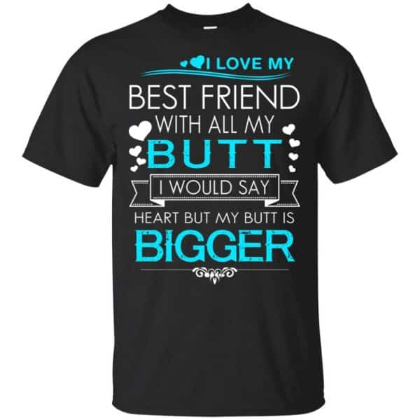 I Love My Best Friend With All My Butt I Would Say Heart But My Butt Are Bigger Shirt, Hoodie, Tank 3