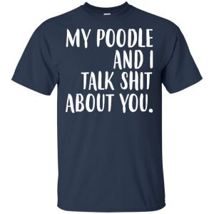 My Poodle And I Talk Shit About You Shirt, Hoodie, Tank 17