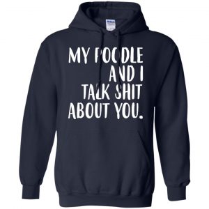 My Poodle And I Talk Shit About You Shirt, Hoodie, Tank 19
