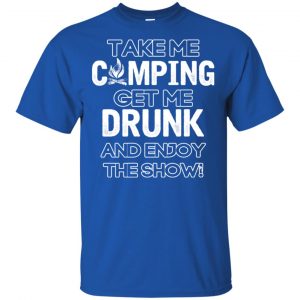 Take Me Camping Get Me Drunk And Enjoy The Show Shirt, Hoodie, Tank 16 Take Me Camping Get Me Drunk And Enjoy The Show Shirt, Hoodie, Tank 16