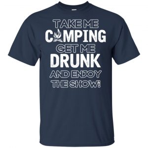 Take Me Camping Get Me Drunk And Enjoy The Show Shirt, Hoodie, Tank 17 Take Me Camping Get Me Drunk And Enjoy The Show Shirt, Hoodie, Tank 17