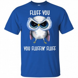 Owl: Fluff You You Fluffin' Fluff Shirt, Hoodie, Tank 16 Owl: Fluff You You Fluffin' Fluff Shirt, Hoodie, Tank 16