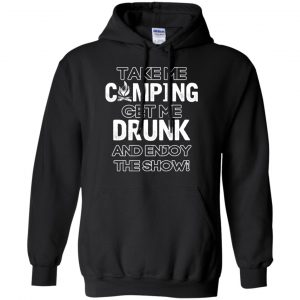 Take Me Camping Get Me Drunk And Enjoy The Show Shirt, Hoodie, Tank 18 Take Me Camping Get Me Drunk And Enjoy The Show Shirt, Hoodie, Tank 18