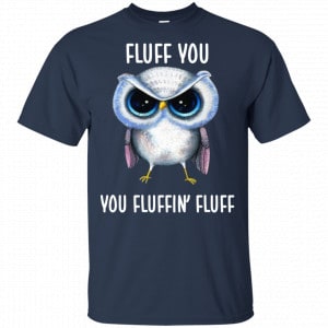Owl: Fluff You You Fluffin' Fluff Shirt, Hoodie, Tank 17 Owl: Fluff You You Fluffin' Fluff Shirt, Hoodie, Tank 17