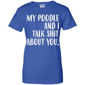 My Poodle And I Talk Shit About You Shirt, Hoodie, Tank 25