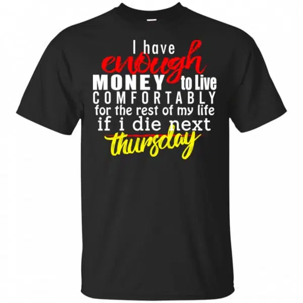 I Have Enough Money To Live Comfortably For The Rest Of My Life If I Die Next Thursday Shirt, Hoodie, Tank 3