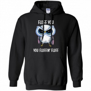 Owl: Fluff You You Fluffin' Fluff Shirt, Hoodie, Tank 18 Owl: Fluff You You Fluffin' Fluff Shirt, Hoodie, Tank 18