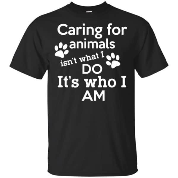 Caring For Animals Isn't What I Do It's Who I Am Shirt, Hoodie, Tank 3