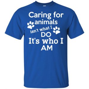 Caring For Animals Isn't What I Do It's Who I Am Shirt, Hoodie, Tank 16