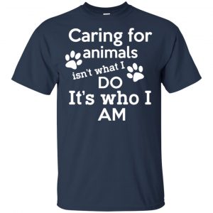 Caring For Animals Isn't What I Do It's Who I Am Shirt, Hoodie, Tank 17