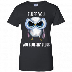 Owl: Fluff You You Fluffin' Fluff Shirt, Hoodie, Tank 22 Owl: Fluff You You Fluffin' Fluff Shirt, Hoodie, Tank 22
