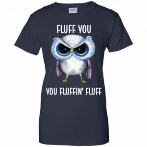 Owl: Fluff You You Fluffin' Fluff Shirt, Hoodie, Tank 24 Owl: Fluff You You Fluffin' Fluff Shirt, Hoodie, Tank 24