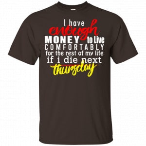I Have Enough Money To Live Comfortably For The Rest Of My Life If I Die Next Thursday Shirt, Hoodie, Tank Apparel 2