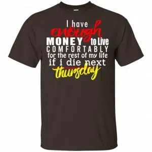 I Have Enough Money To Live Comfortably For The Rest Of My Life If I Die Next Thursday Shirt, Hoodie, Tank 15