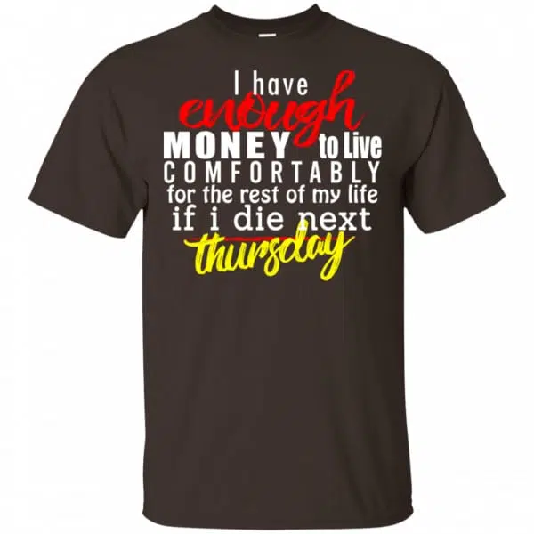 I Have Enough Money To Live Comfortably For The Rest Of My Life If I Die Next Thursday Shirt, Hoodie, Tank 4