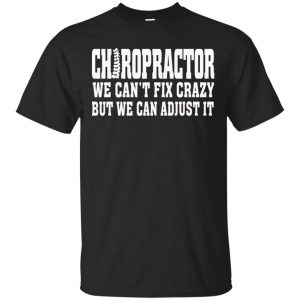 Chiropractor We Can’t Fix Crazy But We Can Adjust It Shirt, Hoodie, Tank Apparel