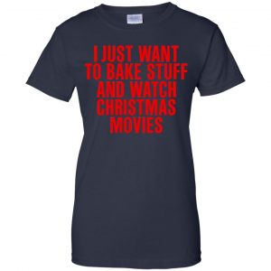 I Just Want To Bake Stuff And Watch Christmas Movies T-Shirts, Hoodie, Tank 24
