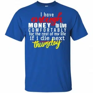 I Have Enough Money To Live Comfortably For The Rest Of My Life If I Die Next Thursday Shirt, Hoodie, Tank 16
