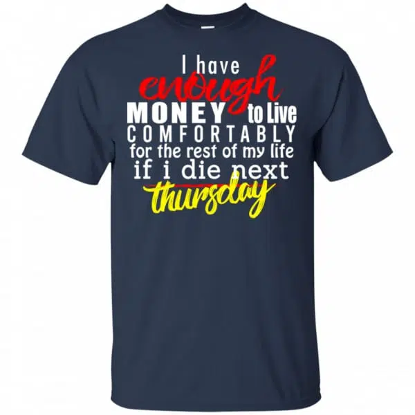 I Have Enough Money To Live Comfortably For The Rest Of My Life If I Die Next Thursday Shirt, Hoodie, Tank 6