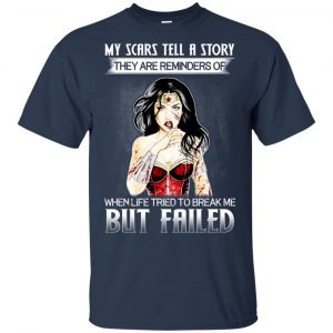 My Scars Tell A Story They Are Reminders Of When Life Tried To Break Me But Failed Shirt, Hoodie, Tank 9