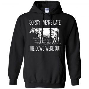 Sorry We're Late The Cows Were Out Shirt, Hoodie, Tank 18