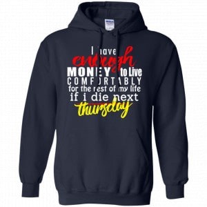 I Have Enough Money To Live Comfortably For The Rest Of My Life If I Die Next Thursday Shirt, Hoodie, Tank 19 I Have Enough Money To Live Comfortably For The Rest Of My Life If I Die Next Thursday Shirt, Hoodie, Tank 19