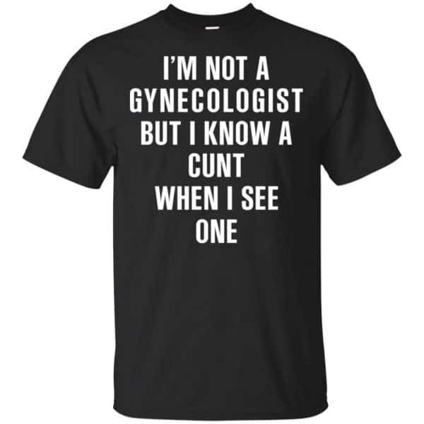 I’m Not A Gynecologist But I Know A Cunt When I See One Shirt, Hoodie, Tank Apparel 3