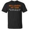 Reclaiming My Time When People Are On Your Time But Wasting It Shirt, Hoodie, Tank 2 Reclaiming My Time When People Are On Your Time But Wasting It Shirt, Hoodie, Tank 2