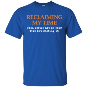 Reclaiming My Time When People Are On Your Time But Wasting It Shirt, Hoodie, Tank 16